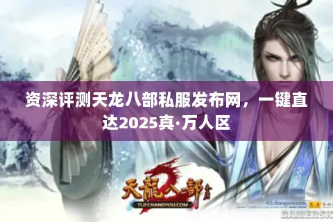 资深评测天龙八部私服发布网,一键直达2025真·万人区 资深评测天龙八部私服发布网,一键直达2025真·万人区
