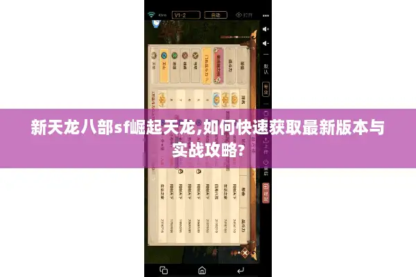 新天龙八部sf崛起天龙,如何快速获取最新版本与实战攻略? 新天龙八部sf崛起天龙,如何快速获取最新版本与实战攻略?