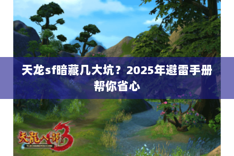 天龙sf暗藏几大坑？2025年避雷手册帮你省心
