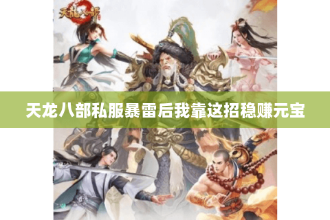 天龙八部私服暴雷后我靠这招稳赚元宝 天龙八部私服暴雷后我靠这招稳赚元宝