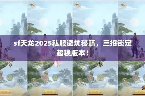 sf天龙2025私服避坑秘籍,三招锁定超稳版本! sf天龙2025私服避坑秘籍,三招锁定超稳版本!