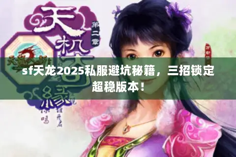 sf天龙2025私服避坑秘籍,三招锁定超稳版本! sf天龙2025私服避坑秘籍,三招锁定超稳版本!