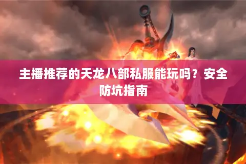 主播推荐的天龙八部私服能玩吗？安全防坑指南