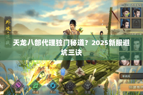 天龙八部代理独门秘道？2025新服避坑三诀
