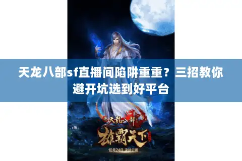 天龙八部sf直播间陷阱重重？三招教你避开坑选到好平台