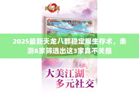 2025最新天龙八部稳定服生存术,亲测8家筛选出这3家真不关服 2025最新天龙八部稳定服生存术,亲测8家筛选出这3家真不关服