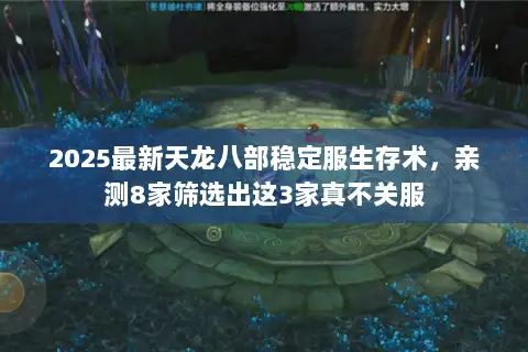 2025最新天龙八部稳定服生存术,亲测8家筛选出这3家真不关服 2025最新天龙八部稳定服生存术,亲测8家筛选出这3家真不关服