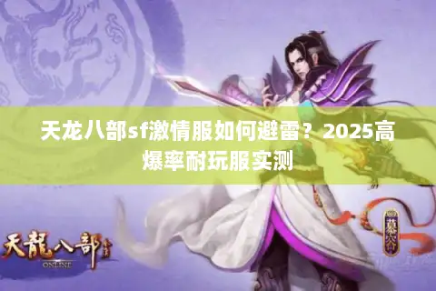 天龙八部sf激情服如何避雷？2025高爆率耐玩服实测