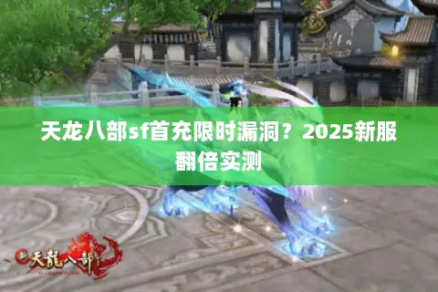 天龙八部sf首充限时漏洞？2025新服翻倍实测
