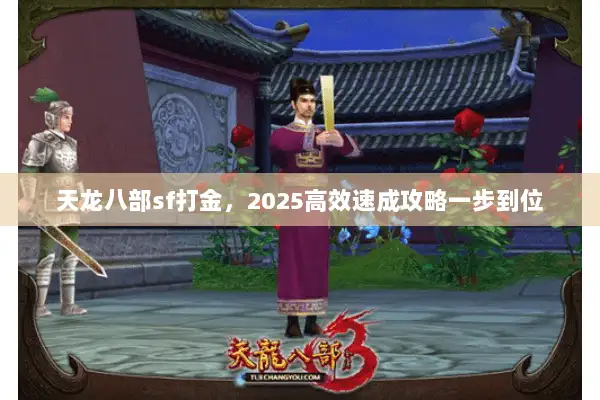 天龙八部sf打金,2025高效速成攻略一步到位 天龙八部sf打金,2025高效速成攻略一步到位