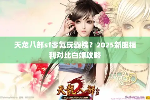 天龙八部sf零氪玩霸榜?2025新服福利对比白嫖攻略 天龙八部sf零氪玩霸榜?2025新服福利对比白嫖攻略