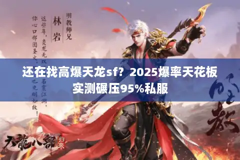 还在找高爆天龙sf？2025爆率天花板实测碾压95%私服