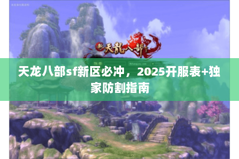 天龙八部sf新区必冲，2025开服表+独家防割指南