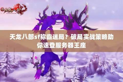 天龙八部sf称霸迷局？破局实战策略助你速登服务器王座