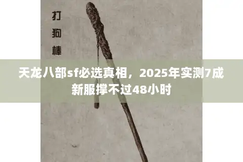 天龙八部sf必选真相，2025年实测7成新服撑不过48小时