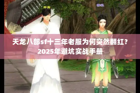 天龙八部sf十三年老服为何突然翻红?2025年避坑实战手册 天龙八部sf十三年老服为何突然翻红?2025年避坑实战手册