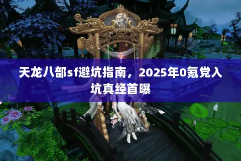 天龙八部sf避坑指南，2025年0氪党入坑真经首曝