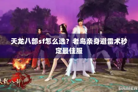 天龙八部sf怎么选?老鸟亲身避雷术秒定最佳服 天龙八部sf怎么选?老鸟亲身避雷术秒定最佳服
