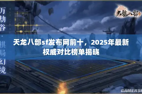 天龙八部sf发布网前十,2025年最新权威对比榜单揭晓 天龙八部sf发布网前十,2025年最新权威对比榜单揭晓