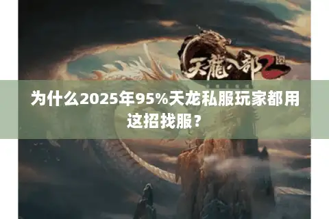 为什么2025年95%天龙私服玩家都用这招找服? 为什么2025年95%天龙私服玩家都用这招找服?