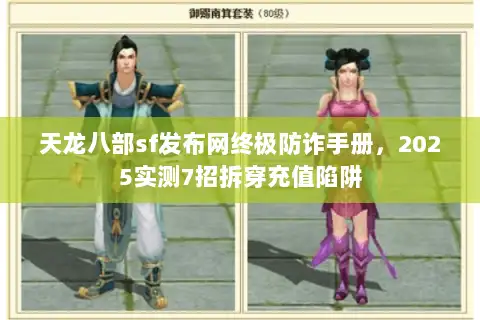 天龙八部sf发布网终极防诈手册，2025实测7招拆穿充值陷阱