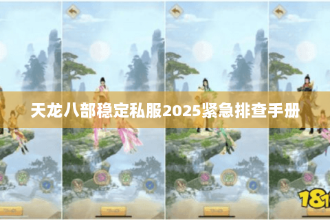 天龙八部稳定私服2025紧急排查手册 天龙八部稳定私服2025紧急排查手册