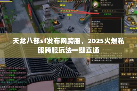 天龙八部sf发布网跨服，2025火爆私服跨服玩法一键直通