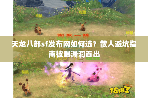 天龙八部sf发布网如何选?散人避坑指南被曝漏洞百出 天龙八部sf发布网如何选?散人避坑指南被曝漏洞百出