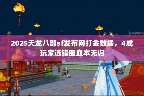 2025天龙八部sf发布网打金数据,4成玩家选错服血本无归 2025天龙八部sf发布网打金数据,4成玩家选错服血本无归