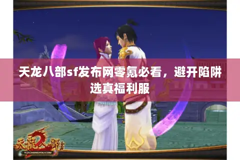 天龙八部sf发布网零氪必看,避开陷阱选真福利服 天龙八部sf发布网零氪必看,避开陷阱选真福利服