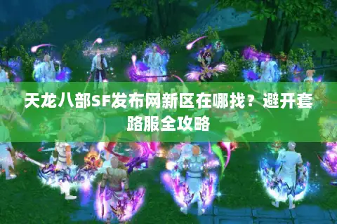 天龙八部SF发布网新区在哪找?避开套路服全攻略 天龙八部SF发布网新区在哪找?避开套路服全攻略