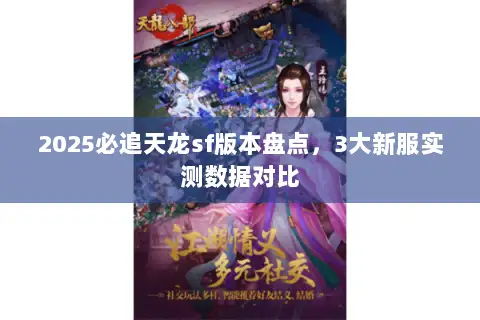 2025必追天龙sf版本盘点，3大新服实测数据对比