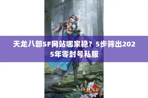 天龙八部SF网站哪家稳?5步筛出2025年零封号私服 天龙八部SF网站哪家稳?5步筛出2025年零封号私服