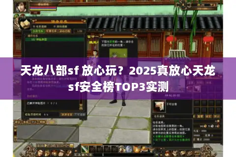 天龙八部sf 放心玩?2025真放心天龙sf安全榜TOP3实测 天龙八部sf 放心玩?2025真放心天龙sf安全榜TOP3实测