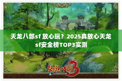 天龙八部sf 放心玩?2025真放心天龙sf安全榜TOP3实测 天龙八部sf 放心玩?2025真放心天龙sf安全榜TOP3实测