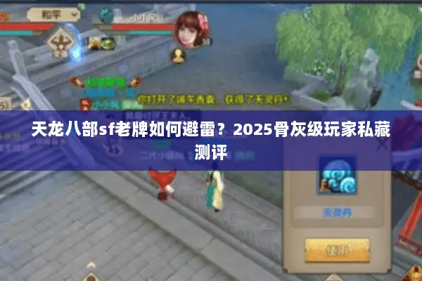 天龙八部sf老牌如何避雷？2025骨灰级玩家私藏测评