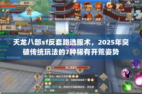 天龙八部sf反套路选服术，2025年突破传统玩法的7种稀有开荒姿势