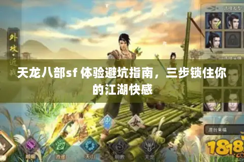 天龙八部sf 体验避坑指南，三步锁住你的江湖快感