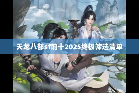天龙八部sf前十2025终极筛选清单