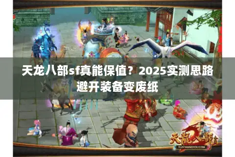 天龙八部sf真能保值?2025实测思路避开装备变废纸 天龙八部sf真能保值?2025实测思路避开装备变废纸