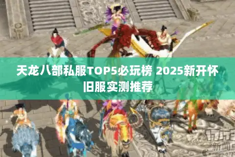 天龙八部私服TOP5必玩榜 2025新开怀旧服实测推荐 天龙八部私服TOP5必玩榜 2025新开怀旧服实测推荐