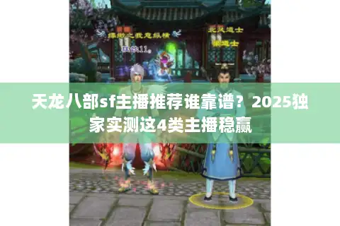 天龙八部sf主播推荐谁靠谱？2025独家实测这4类主播稳赢