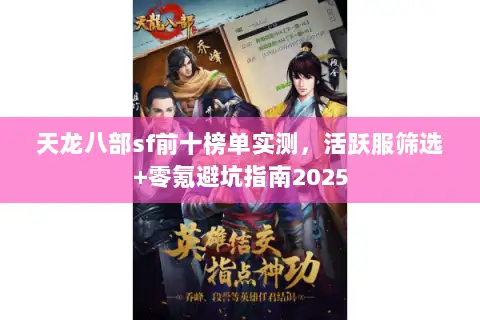 天龙八部sf前十榜单实测,活跃服筛选+零氪避坑指南2025 天龙八部sf前十榜单实测,活跃服筛选+零氪避坑指南2025