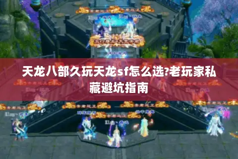 天龙八部久玩天龙sf怎么选?老玩家私藏避坑指南
