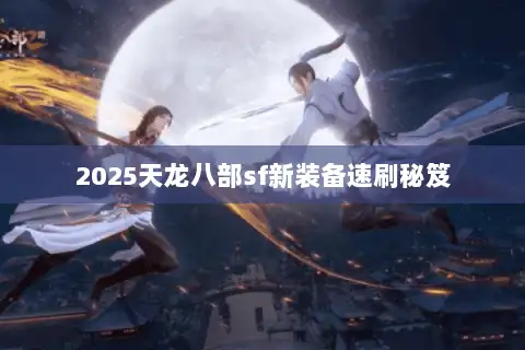 2025天龙八部sf新装备速刷秘笈