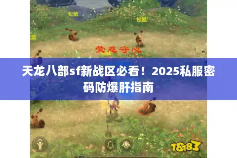 天龙八部sf新战区必看！2025私服密码防爆肝指南
