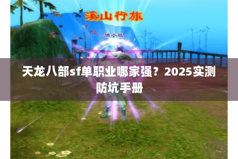天龙八部sf单职业哪家强?2025实测防坑手册 天龙八部sf单职业哪家强?2025实测防坑手册