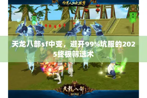 天龙八部sf中变，避开99%坑服的2025终极筛选术