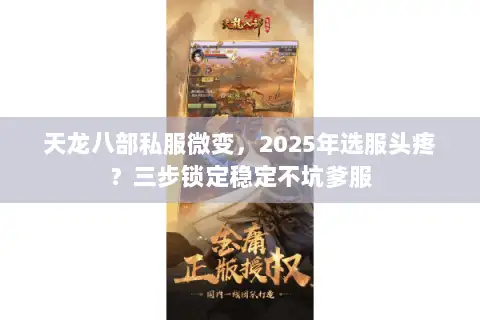 天龙八部私服微变,2025年选服头疼?三步锁定稳定不坑爹服 天龙八部私服微变,2025年选服头疼?三步锁定稳定不坑爹服