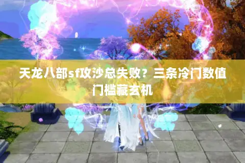 天龙八部sf攻沙总失败？三条冷门数值门槛藏玄机